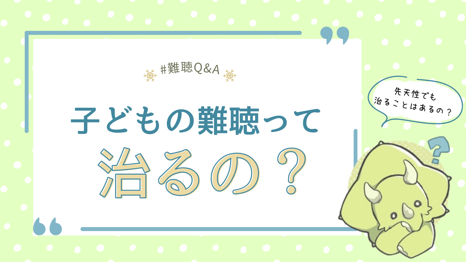 子どもの難聴は治る?原因によって違う「治る難聴」と「治らない難聴」その可能性を解説