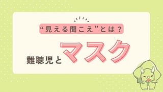難聴児とマスク|言葉の習得を支える“見える聞こえ”とは