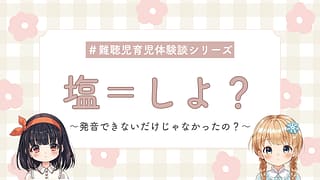 難聴児の言い間違い? 「しよなのに、しおって書いてあるよ」5歳で気づいた発音と言葉のズレ